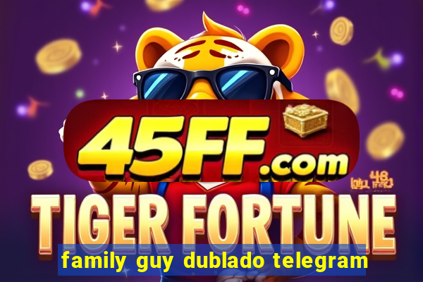 family guy dublado telegram